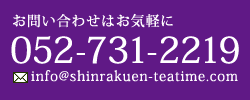 お問い合わせはお気軽に TEL：052-731-2219 メール：info@shinrakuen-teatime.com